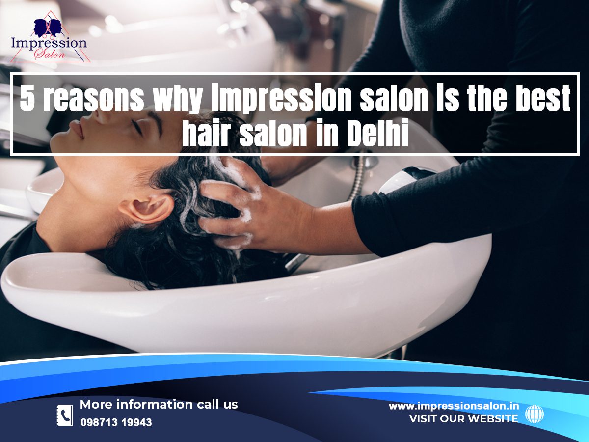5 reasons why impression salon is the best hair salon in Delhi